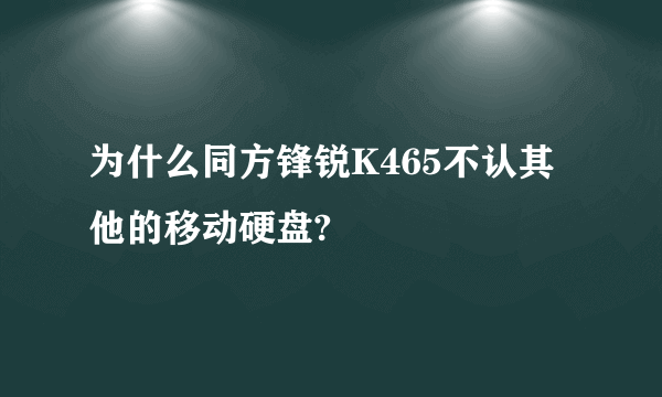 为什么同方锋锐K465不认其他的移动硬盘?