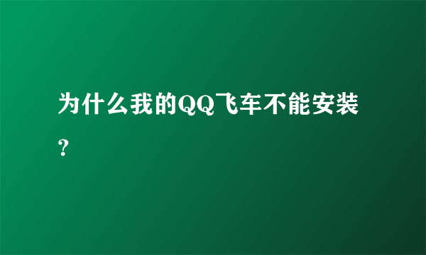 为什么我的QQ飞车不能安装？