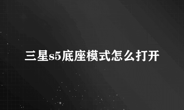 三星s5底座模式怎么打开