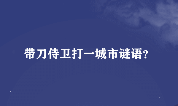 带刀侍卫打一城市谜语？