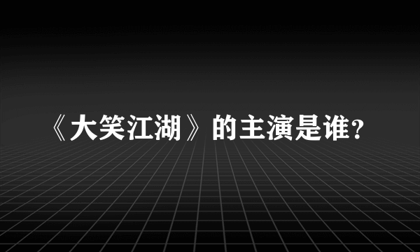 《大笑江湖》的主演是谁？