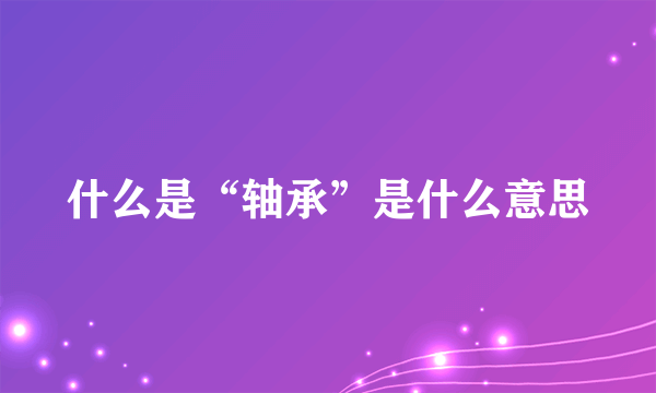 什么是“轴承”是什么意思