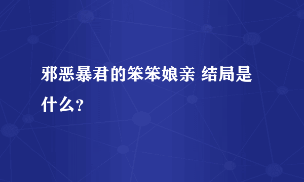 邪恶暴君的笨笨娘亲 结局是什么？