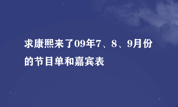 求康熙来了09年7、8、9月份的节目单和嘉宾表