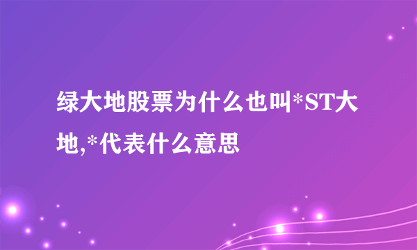 绿大地股票为什么也叫*ST大地,*代表什么意思