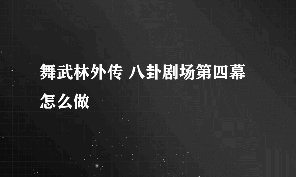 舞武林外传 八卦剧场第四幕怎么做