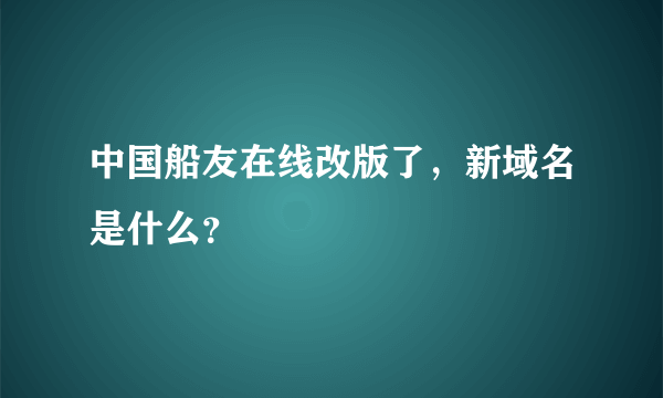 中国船友在线改版了，新域名是什么？