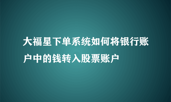 大福星下单系统如何将银行账户中的钱转入股票账户