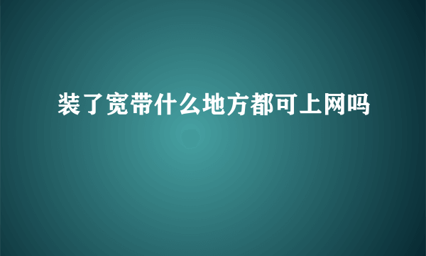 装了宽带什么地方都可上网吗