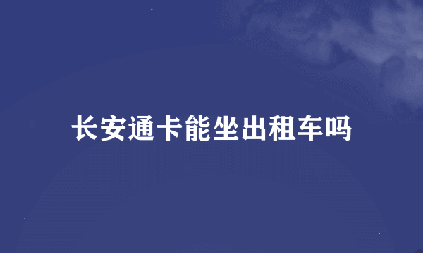 长安通卡能坐出租车吗