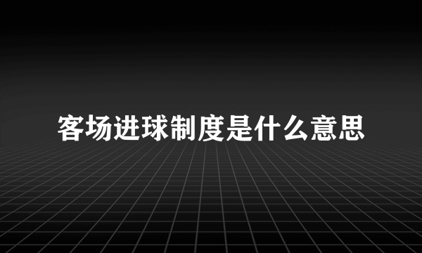 客场进球制度是什么意思