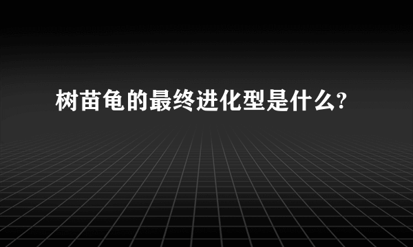 树苗龟的最终进化型是什么?