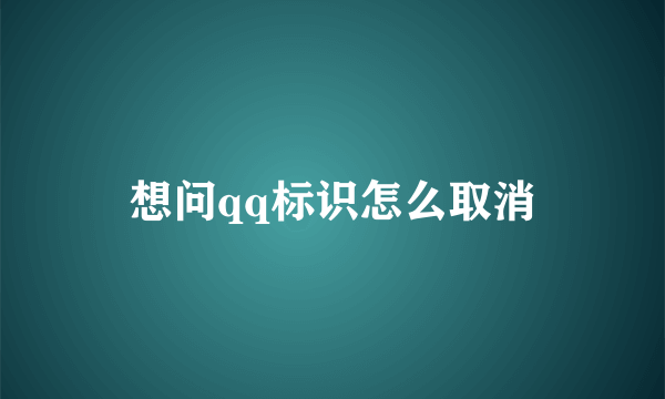 想问qq标识怎么取消