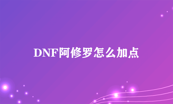 DNF阿修罗怎么加点