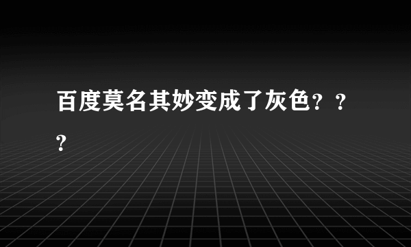 百度莫名其妙变成了灰色？？？