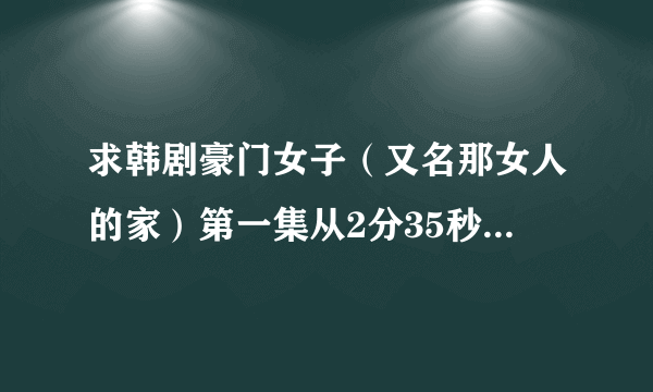 求韩剧豪门女子（又名那女人的家）第一集从2分35秒开始播放的英文歌曲是什么歌？