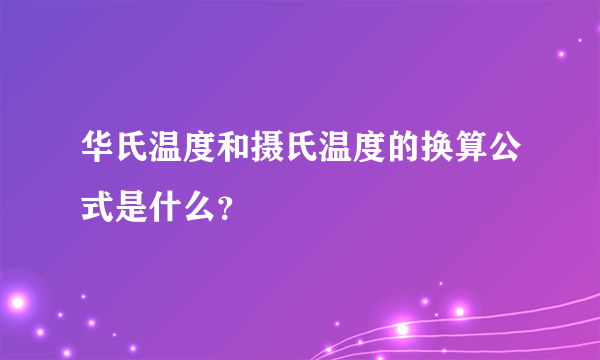 华氏温度和摄氏温度的换算公式是什么？