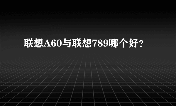 联想A60与联想789哪个好？