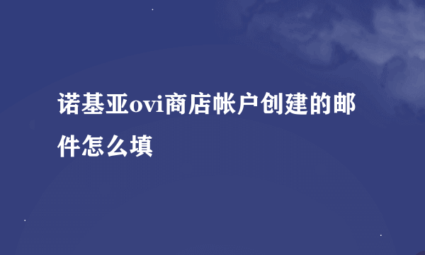 诺基亚ovi商店帐户创建的邮件怎么填