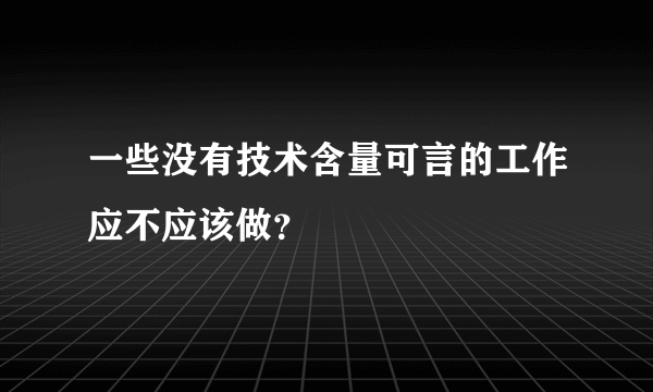 一些没有技术含量可言的工作应不应该做？