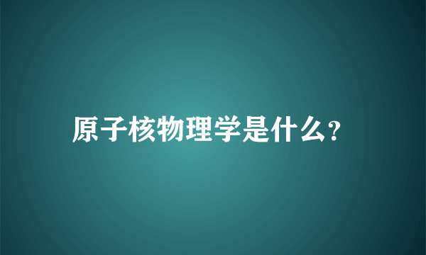 原子核物理学是什么？