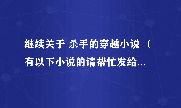 继续关于 杀手的穿越小说 （有以下小说的请帮忙发给我，如果还有其他好看的穿越小说也可以发给我）