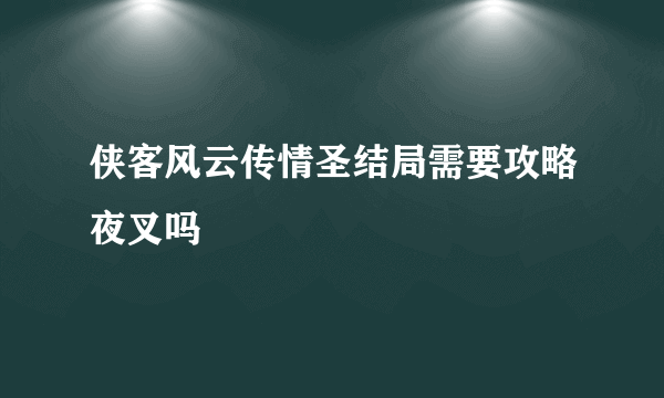 侠客风云传情圣结局需要攻略夜叉吗