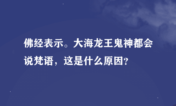 佛经表示。大海龙王鬼神都会说梵语，这是什么原因？