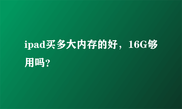 ipad买多大内存的好，16G够用吗？