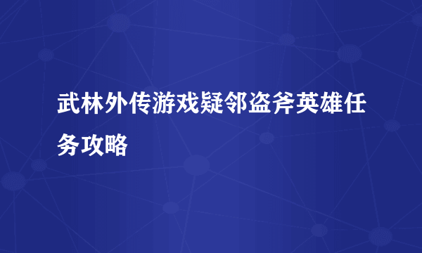 武林外传游戏疑邻盗斧英雄任务攻略