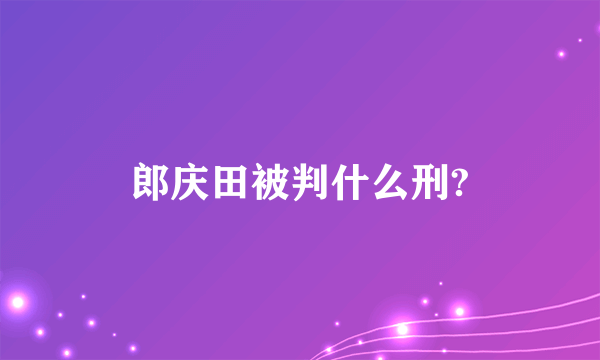 郎庆田被判什么刑?