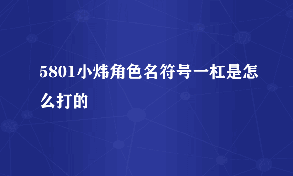 5801小炜角色名符号一杠是怎么打的