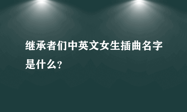 继承者们中英文女生插曲名字是什么？