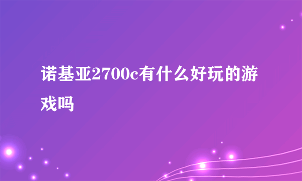 诺基亚2700c有什么好玩的游戏吗