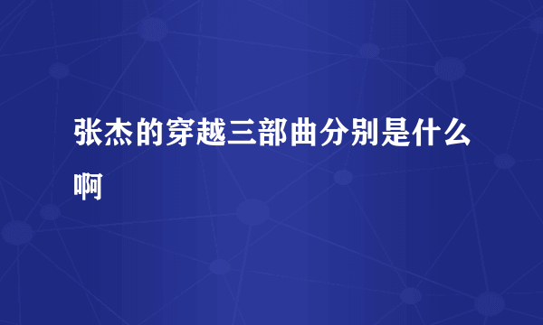 张杰的穿越三部曲分别是什么啊