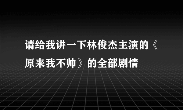 请给我讲一下林俊杰主演的《原来我不帅》的全部剧情