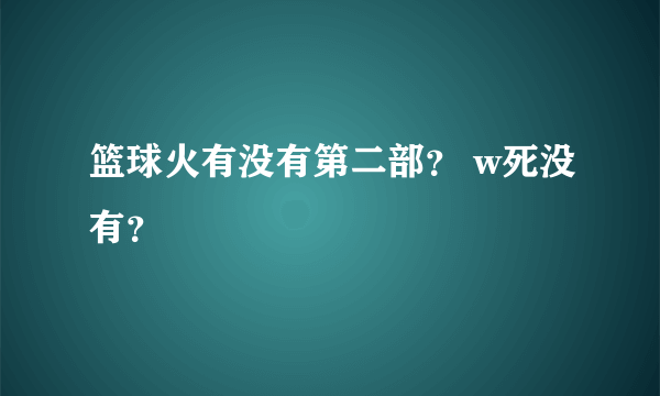 篮球火有没有第二部？ w死没有？