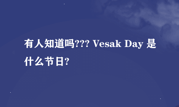 有人知道吗??? Vesak Day 是什么节日?