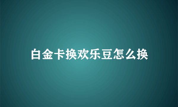 白金卡换欢乐豆怎么换