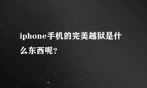 iphone手机的完美越狱是什么东西呢？