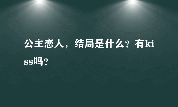 公主恋人，结局是什么？有kiss吗？