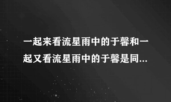 一起来看流星雨中的于馨和一起又看流星雨中的于馨是同一个人吗？叫什么？