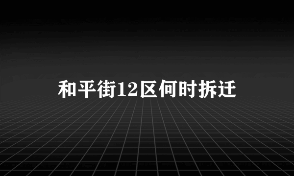 和平街12区何时拆迁