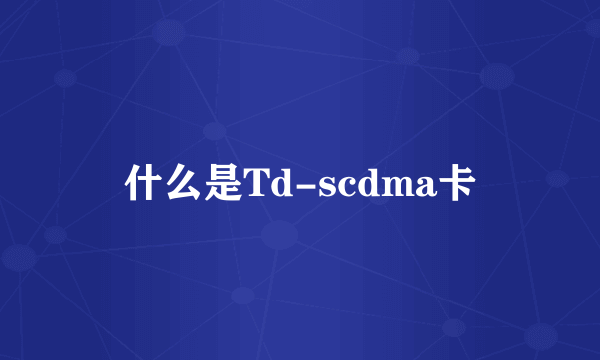 什么是Td-scdma卡