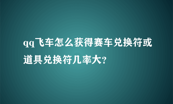 qq飞车怎么获得赛车兑换符或道具兑换符几率大？