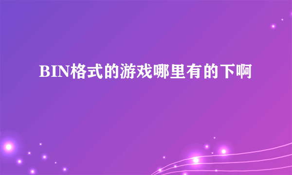 BIN格式的游戏哪里有的下啊