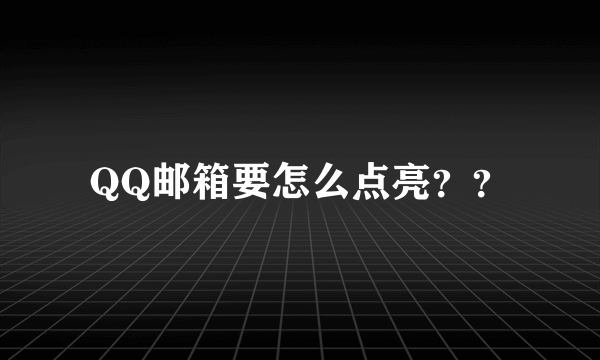 QQ邮箱要怎么点亮？？