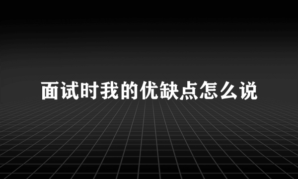 面试时我的优缺点怎么说