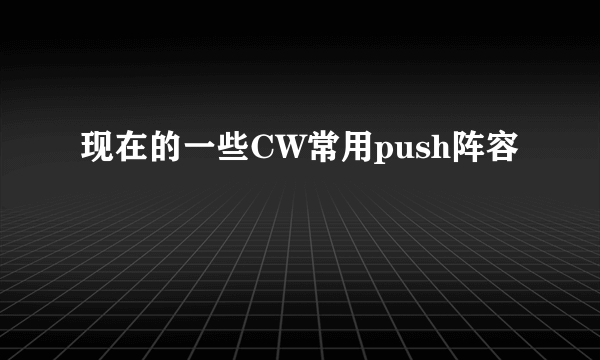 现在的一些CW常用push阵容