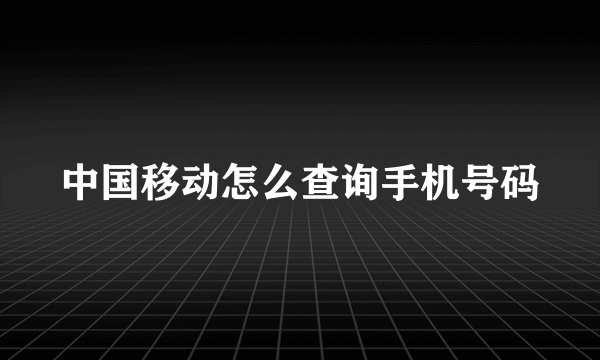 中国移动怎么查询手机号码